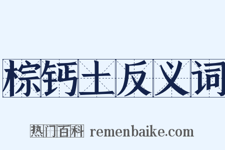 棕钙土反义词是什么意思的图片